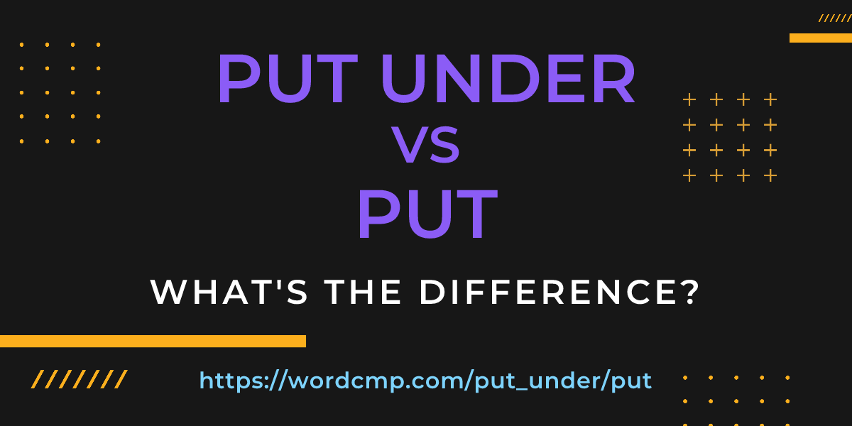 Difference between put under and put