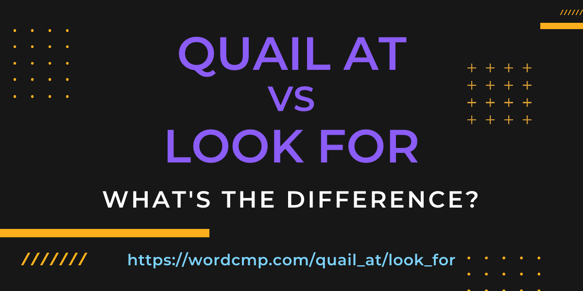Difference between quail at and look for