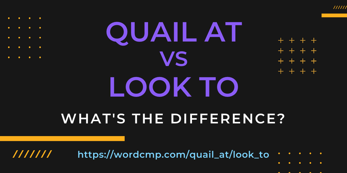 Difference between quail at and look to