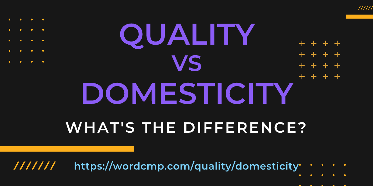 Difference between quality and domesticity