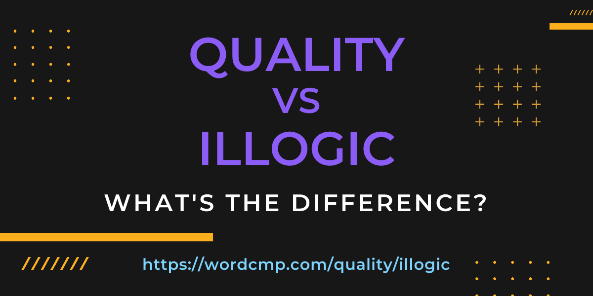 Difference between quality and illogic
