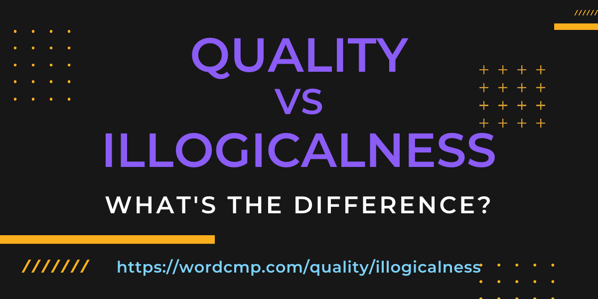 Difference between quality and illogicalness