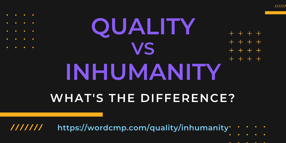 Difference between quality and inhumanity