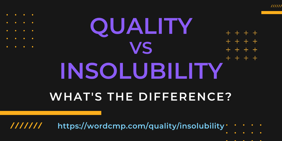 Difference between quality and insolubility