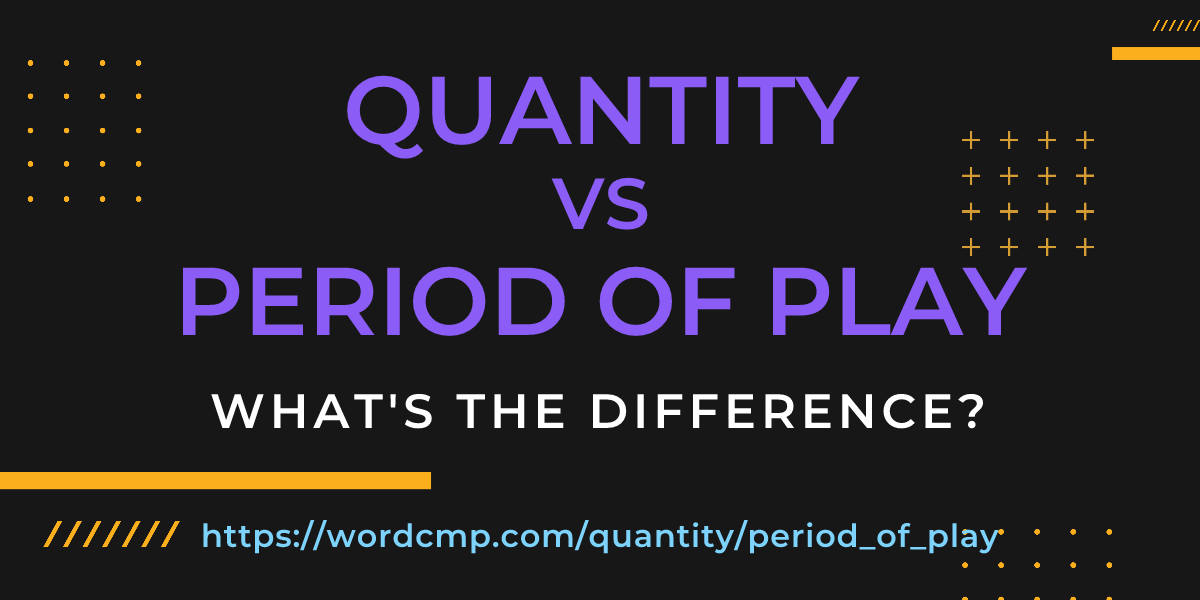 Difference between quantity and period of play