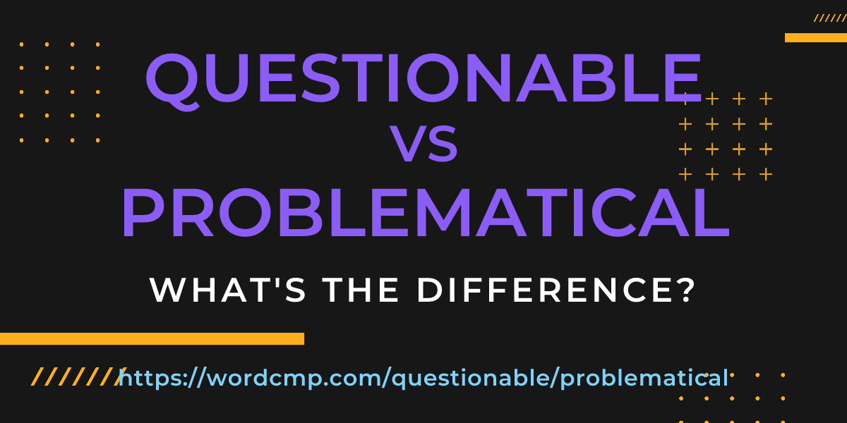 Difference between questionable and problematical