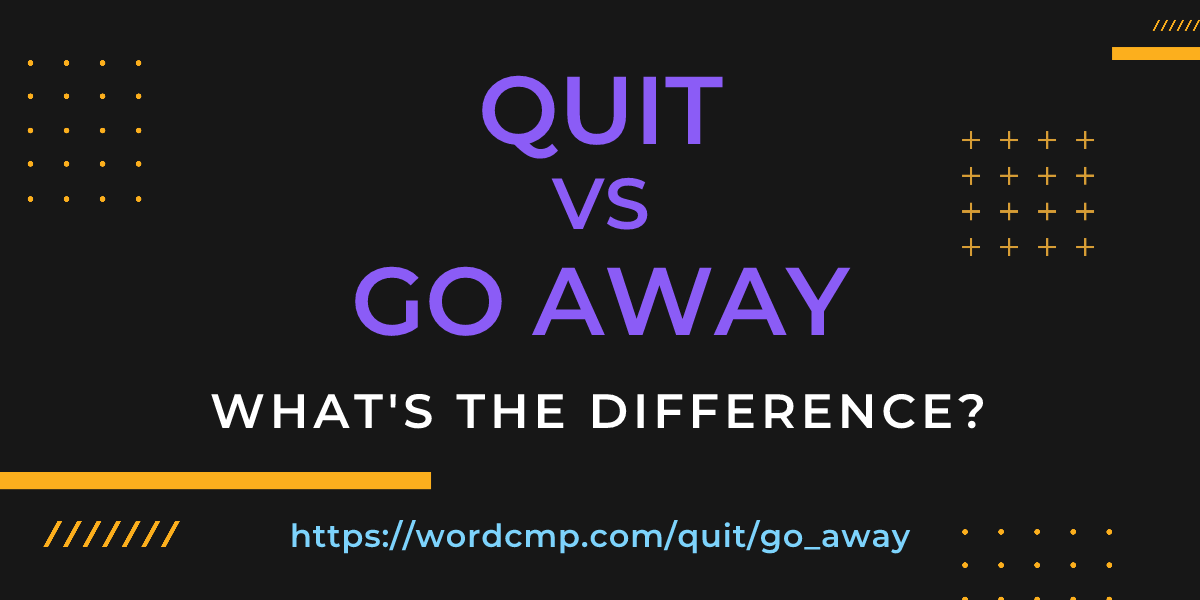 Difference between quit and go away