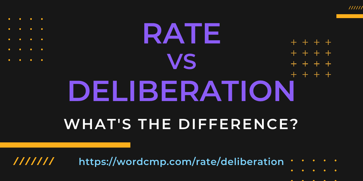 Difference between rate and deliberation