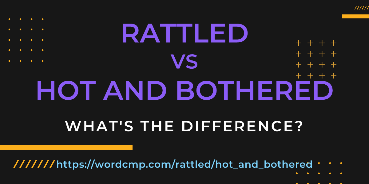 Difference between rattled and hot and bothered
