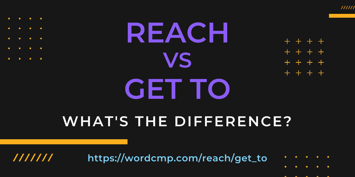 Difference between reach and get to