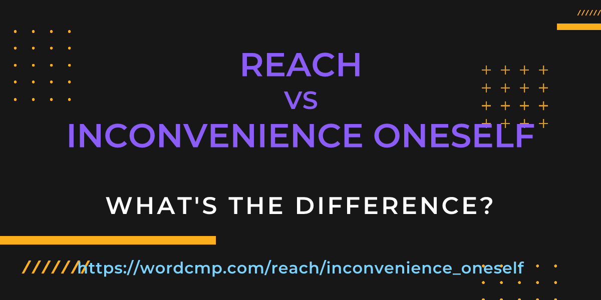 Difference between reach and inconvenience oneself