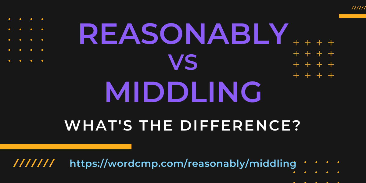 Difference between reasonably and middling