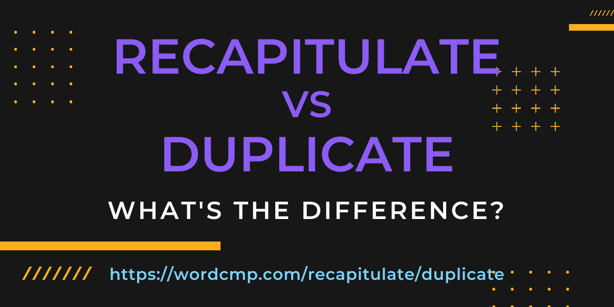 Difference between recapitulate and duplicate