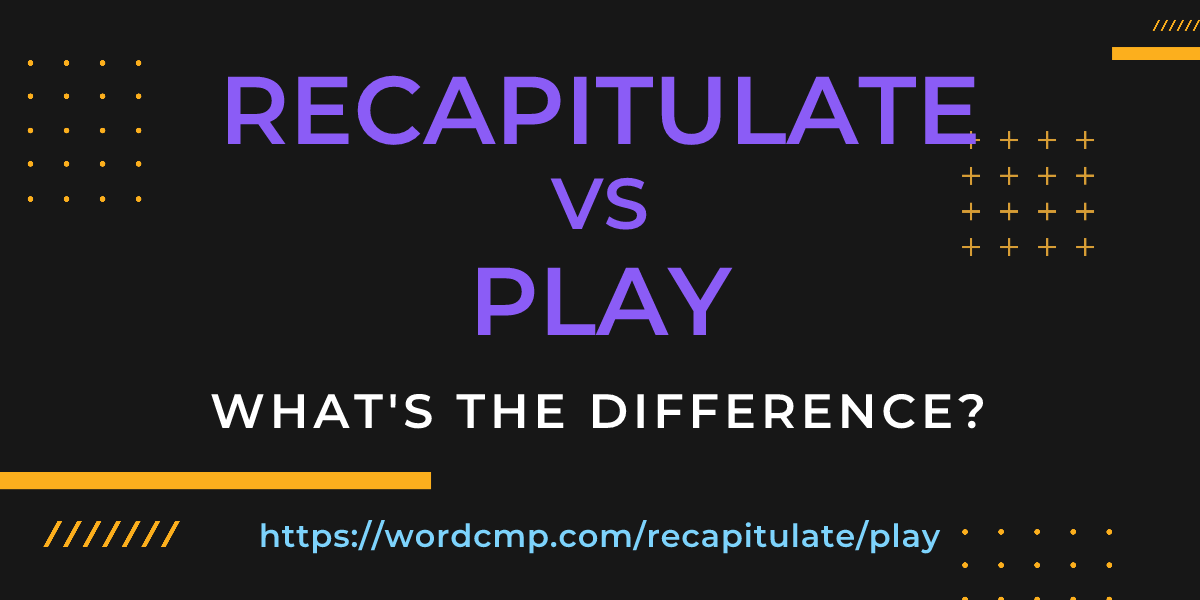 Difference between recapitulate and play