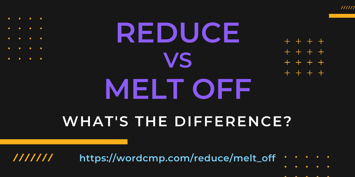 Difference between reduce and melt off