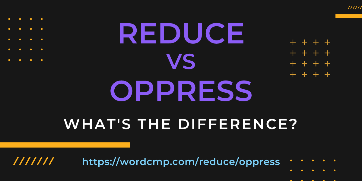 Difference between reduce and oppress