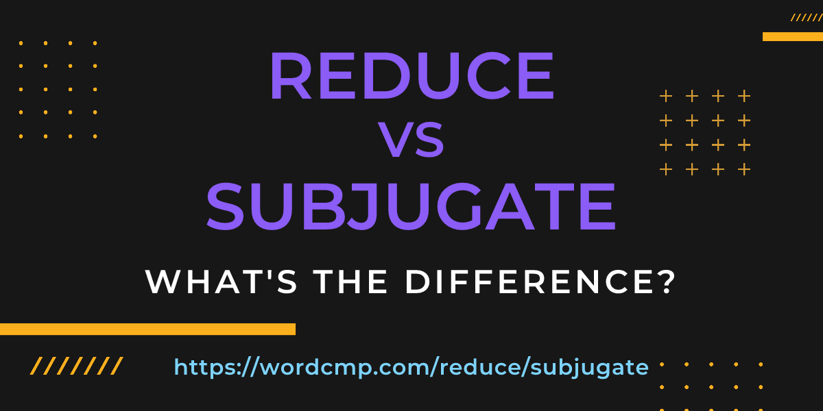 Difference between reduce and subjugate