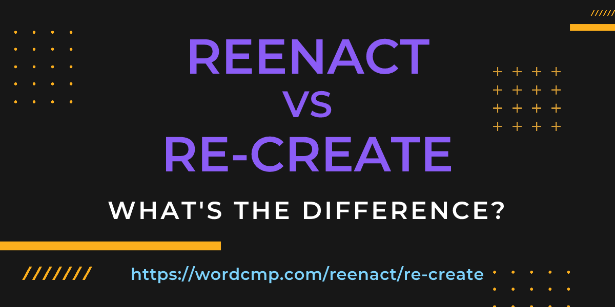Difference between reenact and re-create