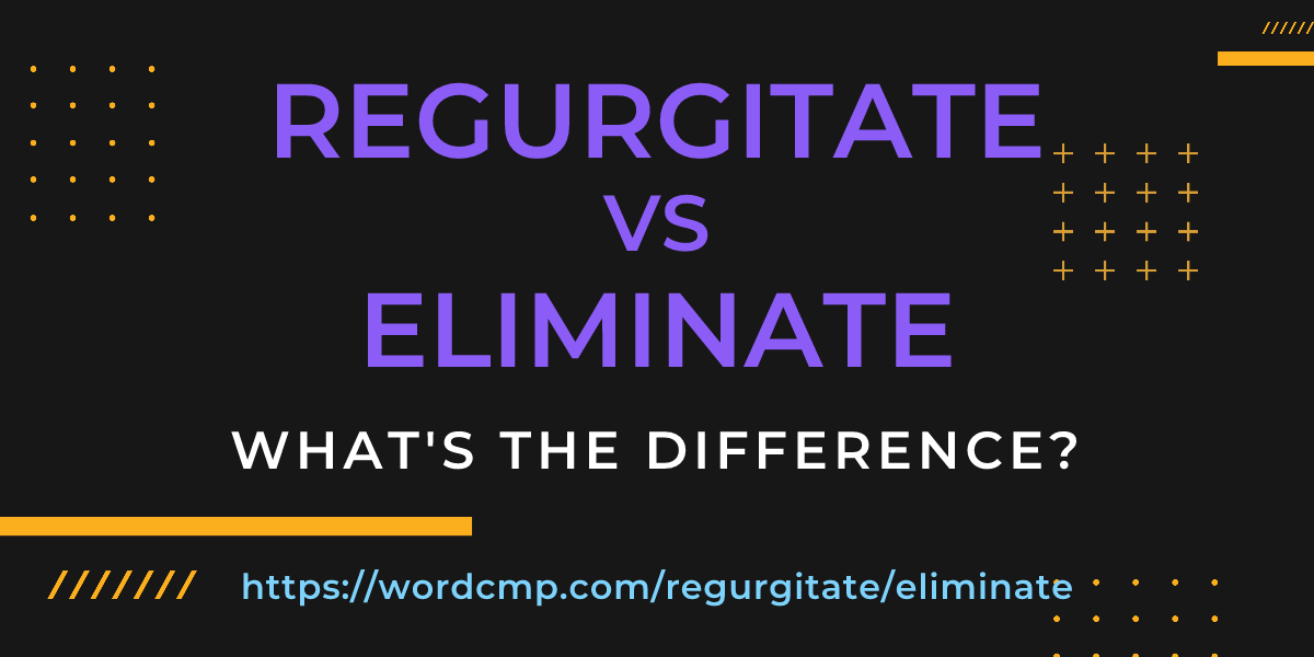 Difference between regurgitate and eliminate