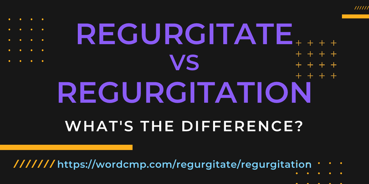 Difference between regurgitate and regurgitation