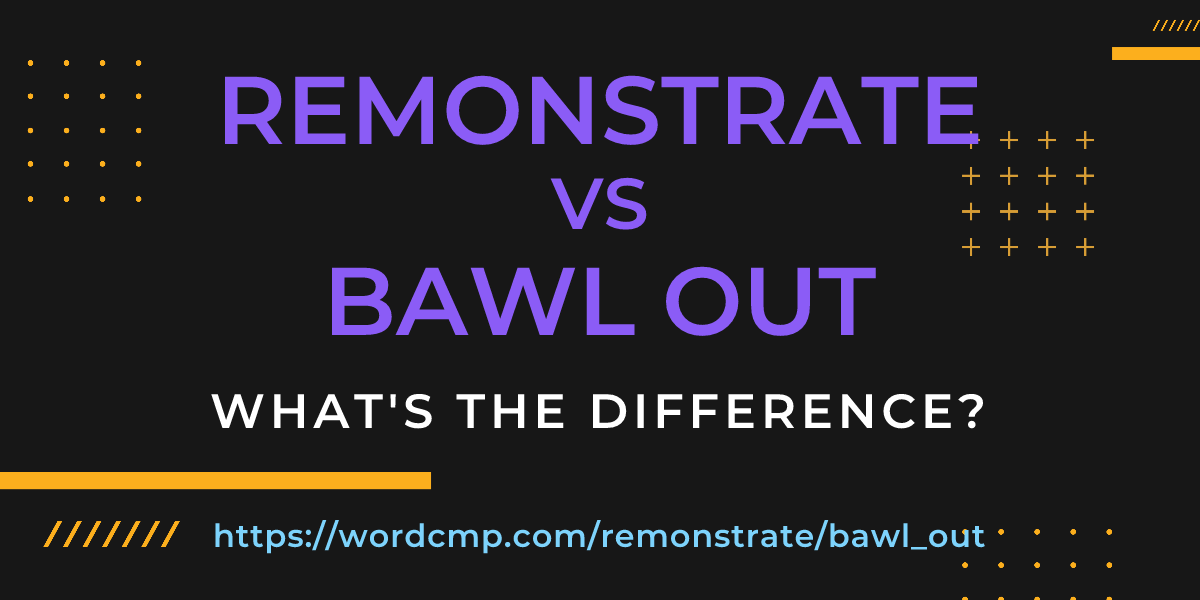 Difference between remonstrate and bawl out