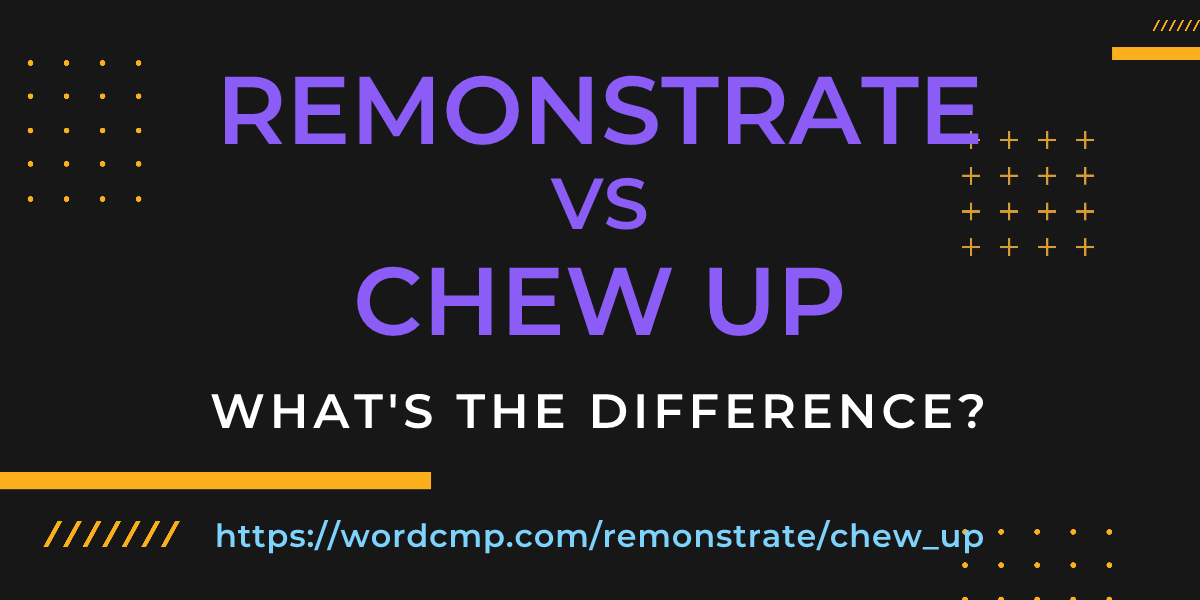 Difference between remonstrate and chew up
