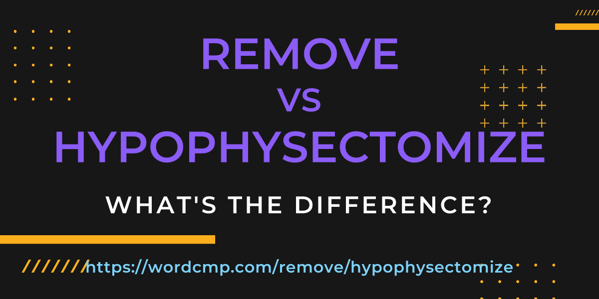 Difference between remove and hypophysectomize