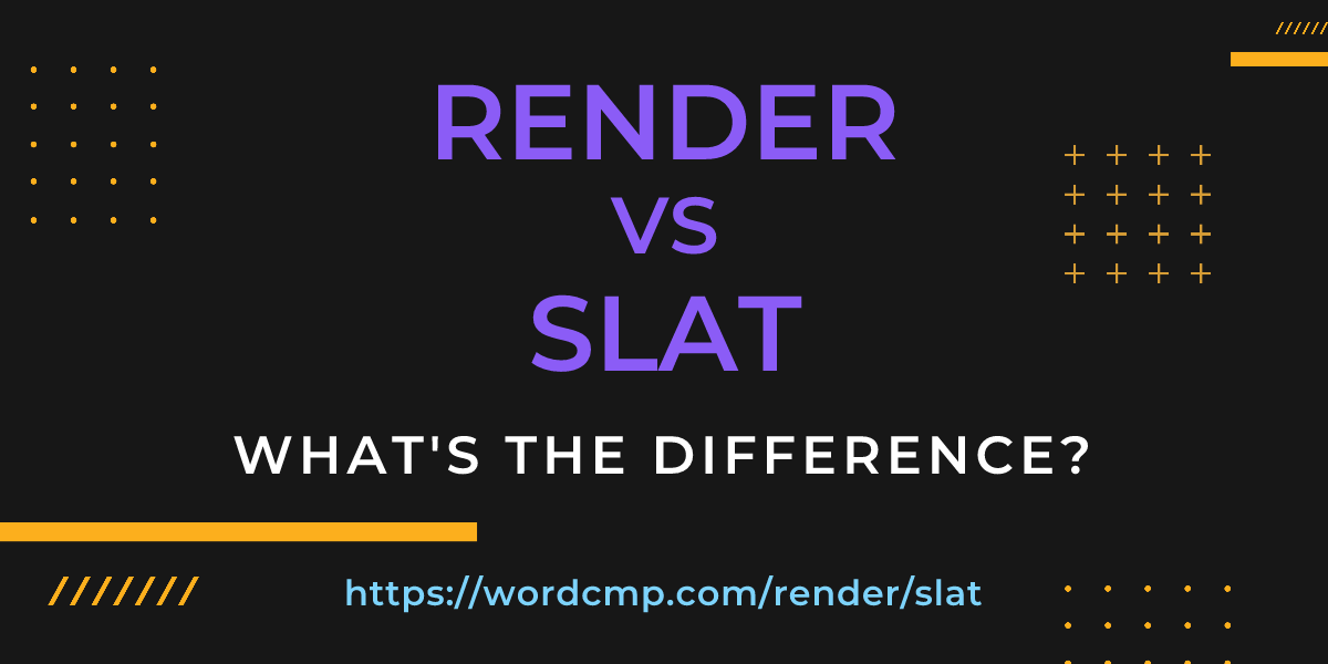 Difference between render and slat