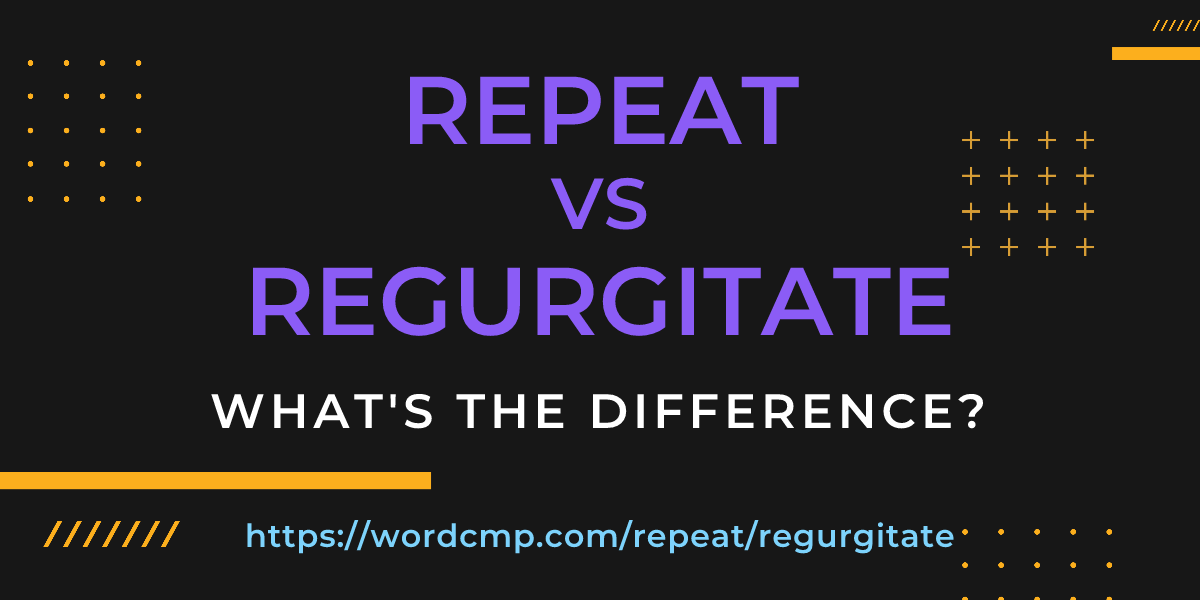 Difference between repeat and regurgitate