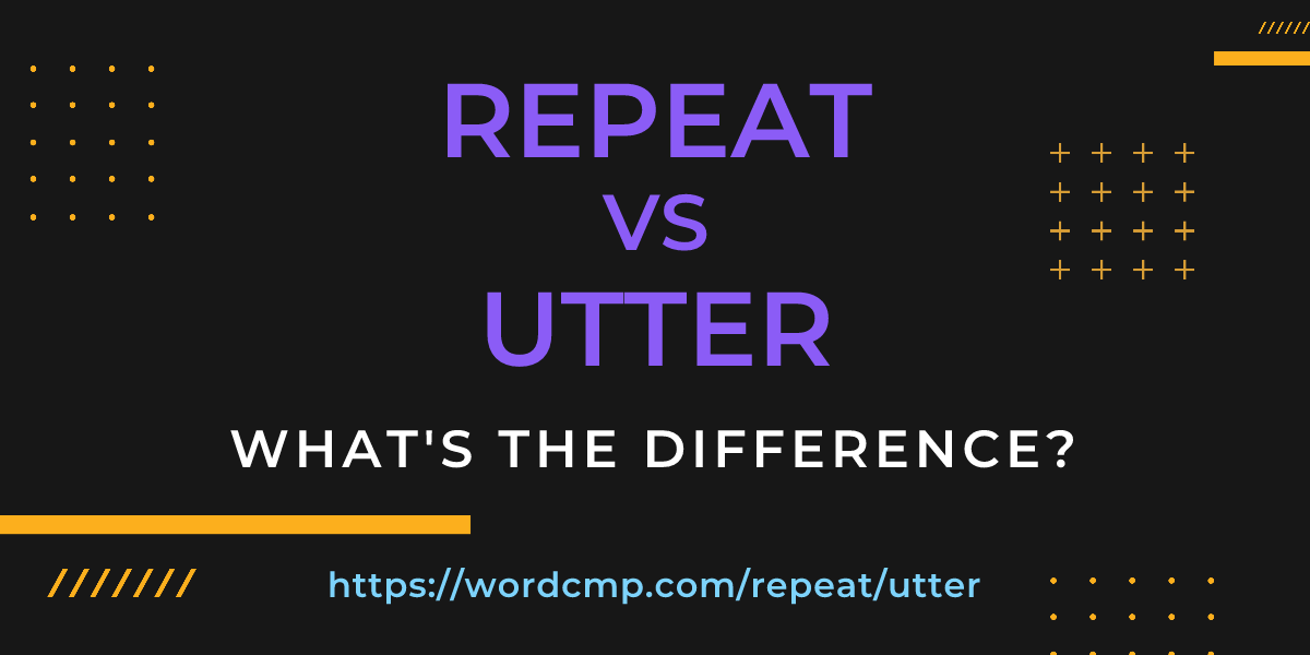 Difference between repeat and utter