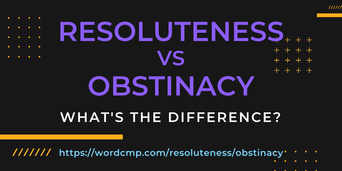 Difference between resoluteness and obstinacy