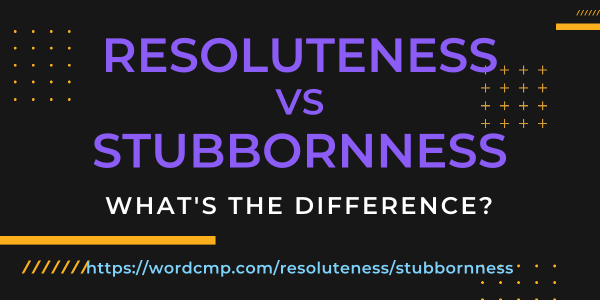 Difference between resoluteness and stubbornness