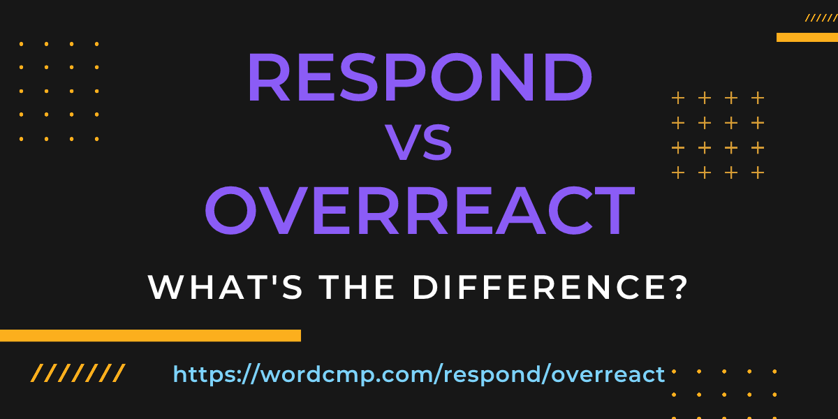Difference between respond and overreact
