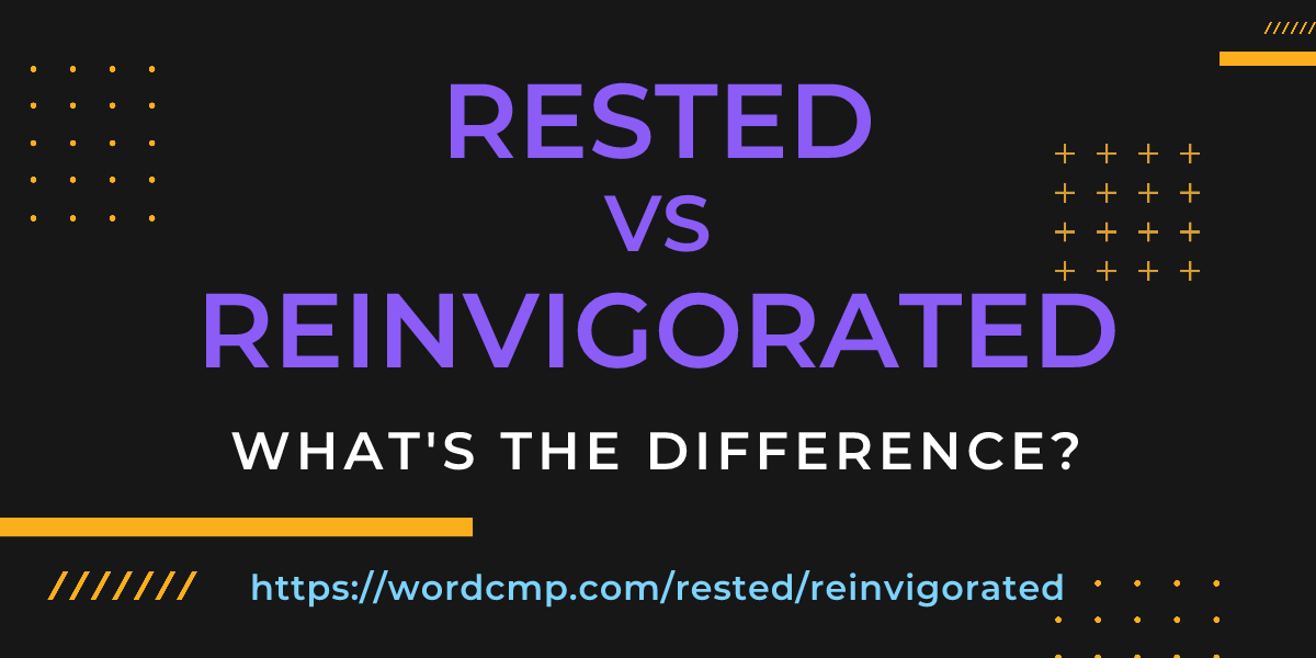 Difference between rested and reinvigorated