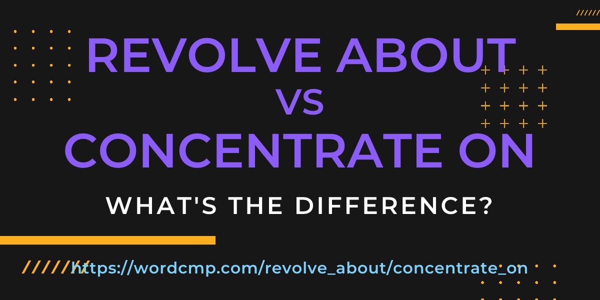 Difference between revolve about and concentrate on