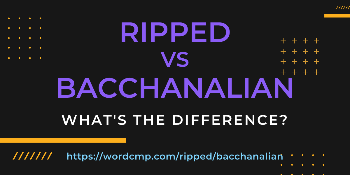 Difference between ripped and bacchanalian