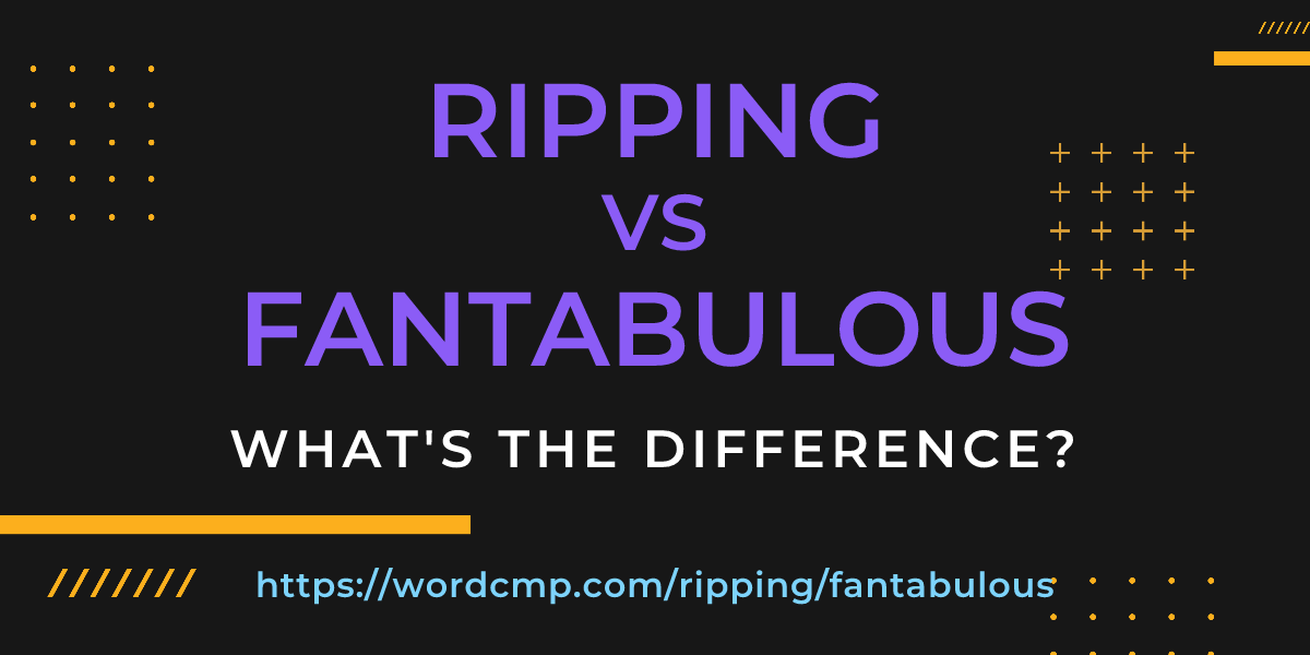 Difference between ripping and fantabulous