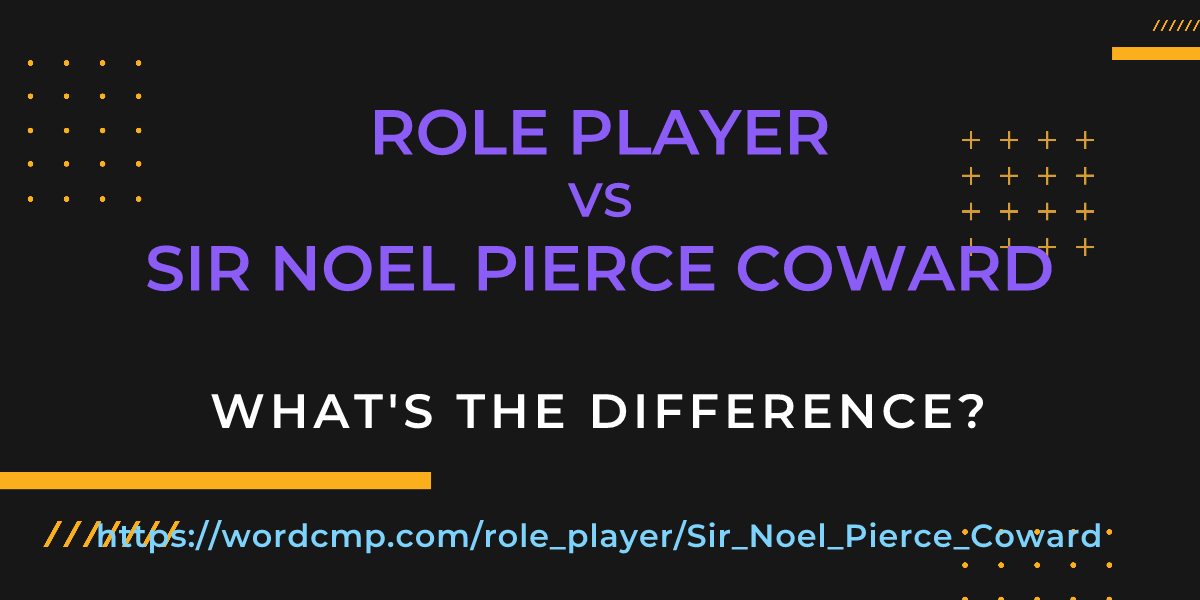 Difference between role player and Sir Noel Pierce Coward