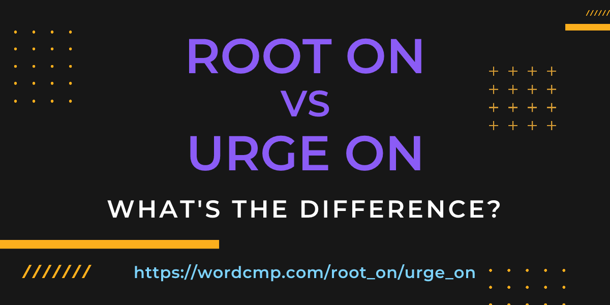 Difference between root on and urge on