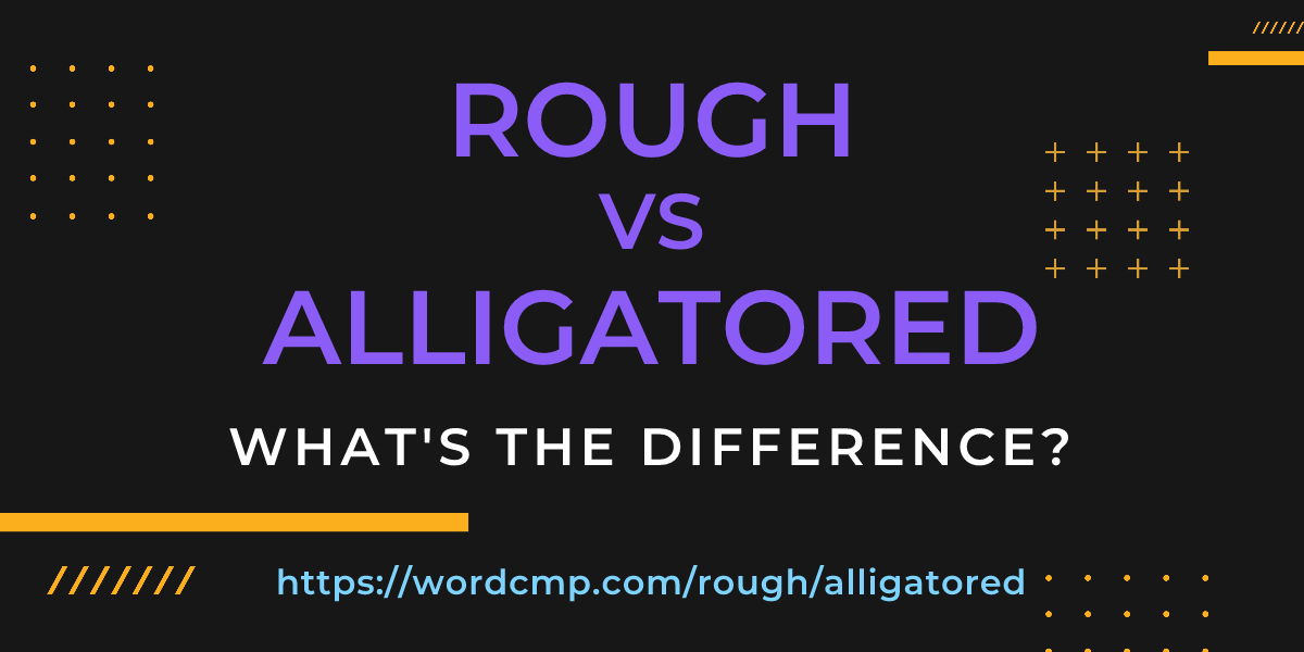 Difference between rough and alligatored