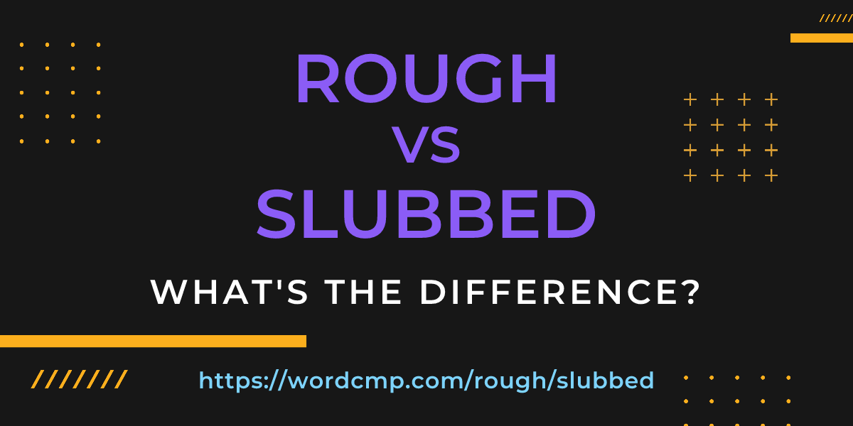 Difference between rough and slubbed