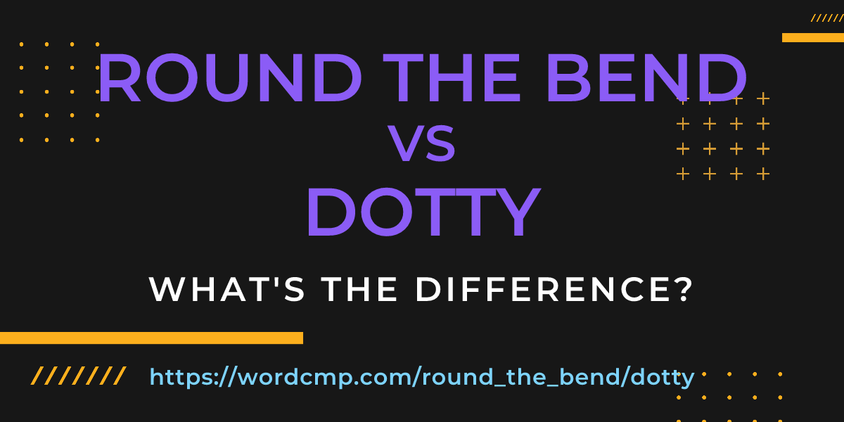 Difference between round the bend and dotty