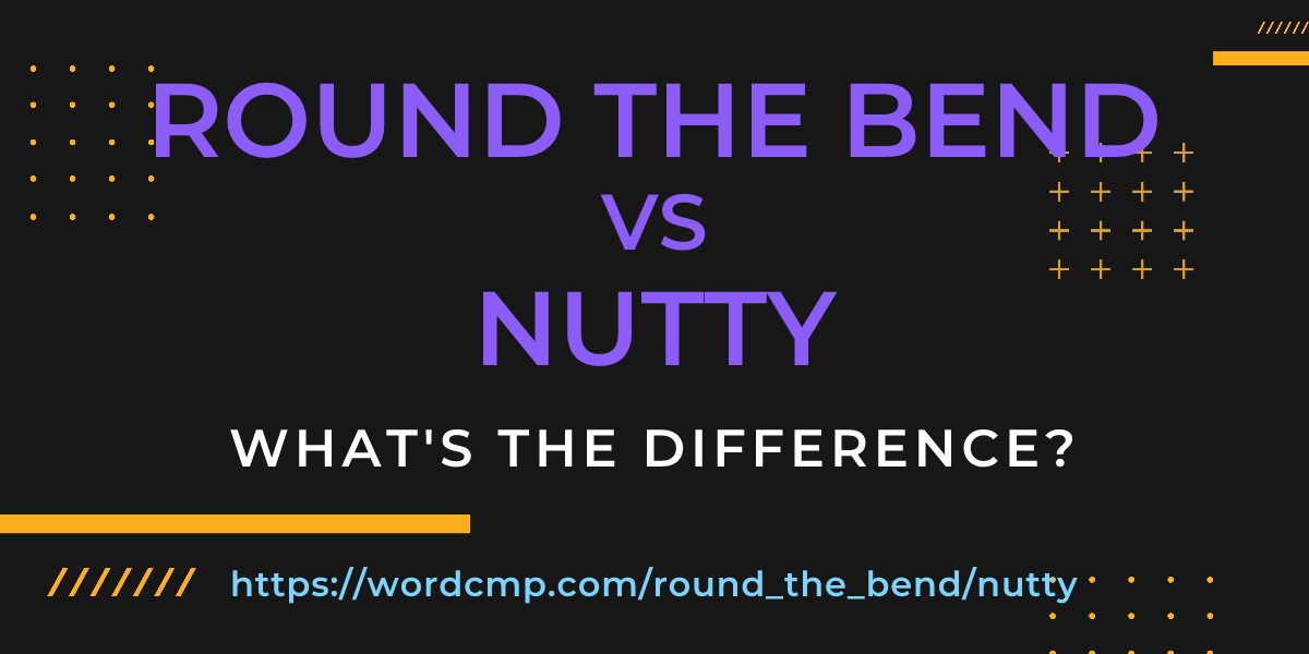 Difference between round the bend and nutty