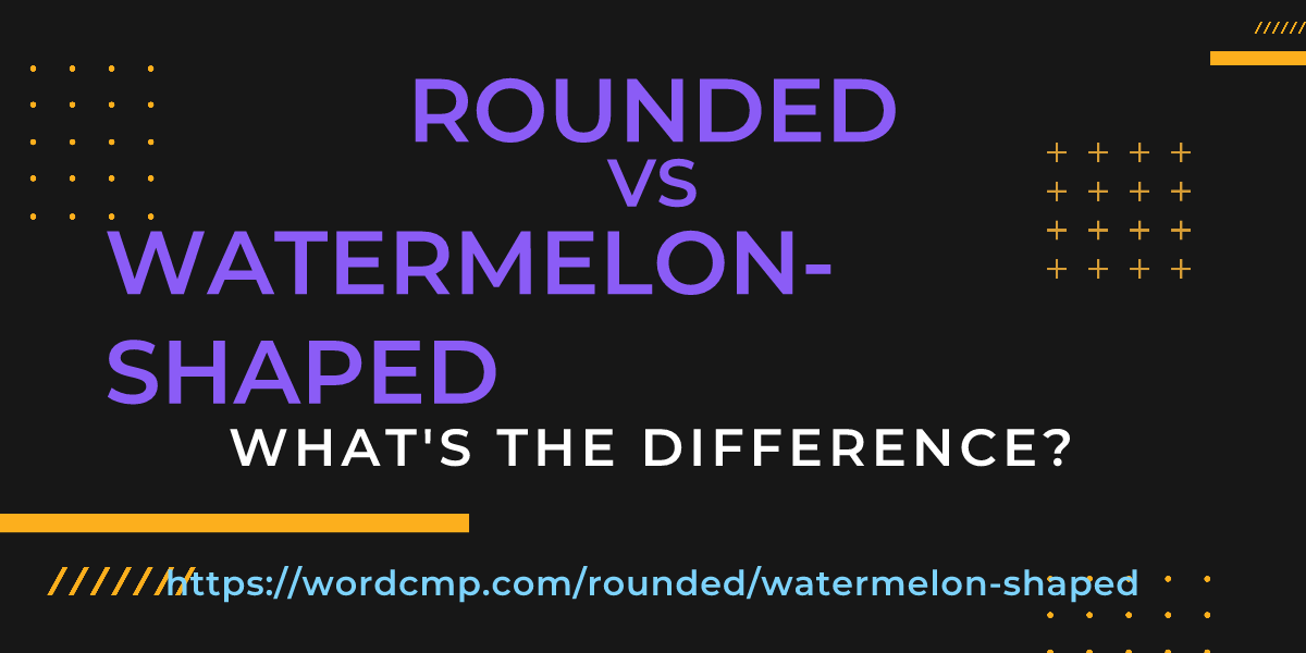 Difference between rounded and watermelon-shaped