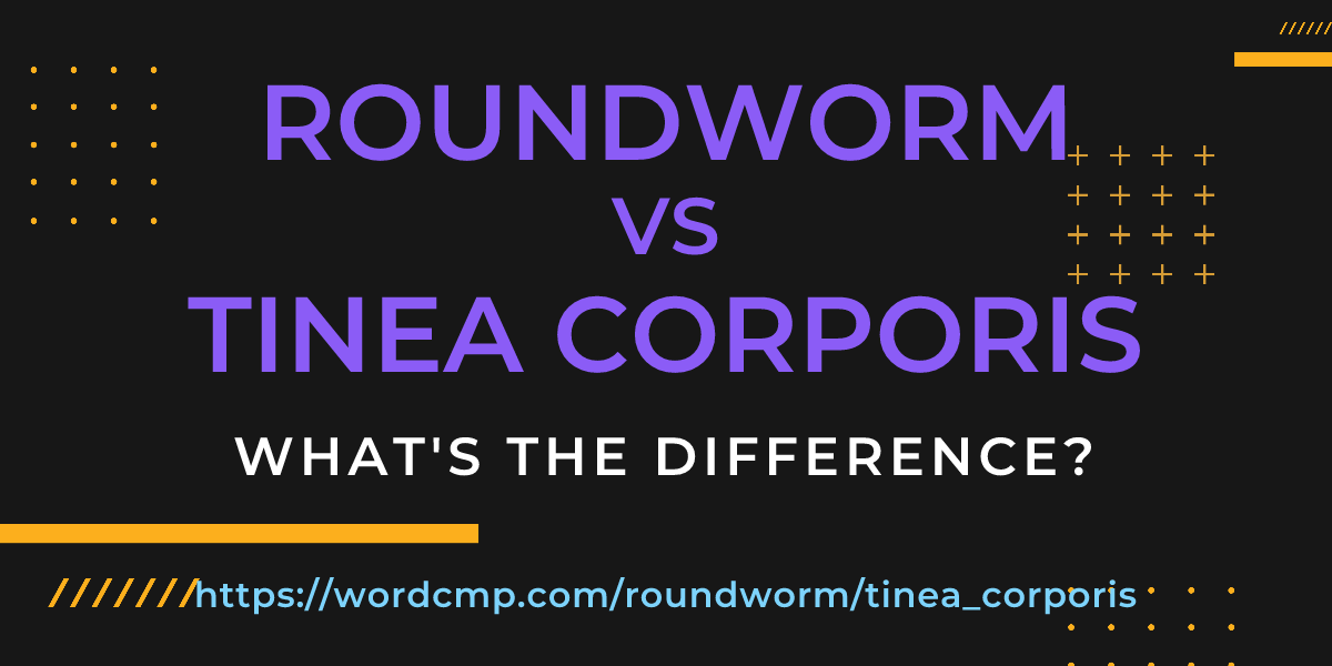 Difference between roundworm and tinea corporis