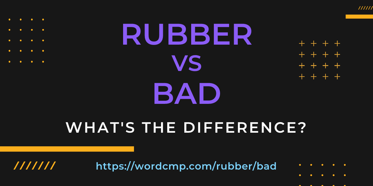 Difference between rubber and bad