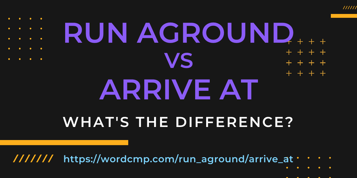 Difference between run aground and arrive at
