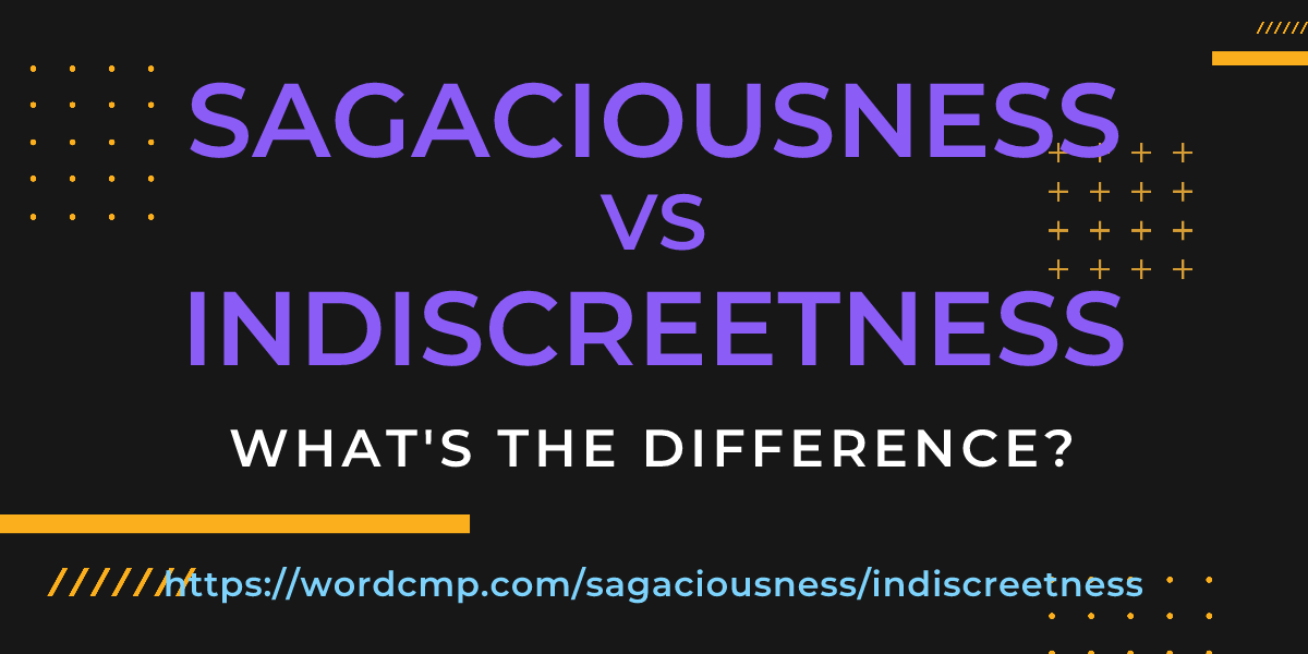 Difference between sagaciousness and indiscreetness