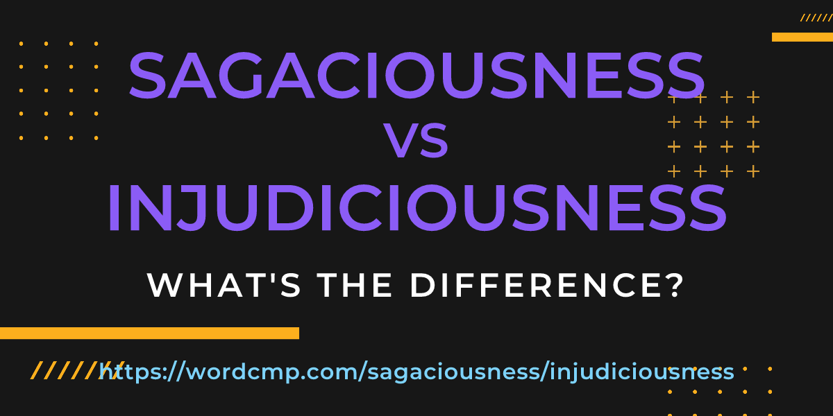 Difference between sagaciousness and injudiciousness