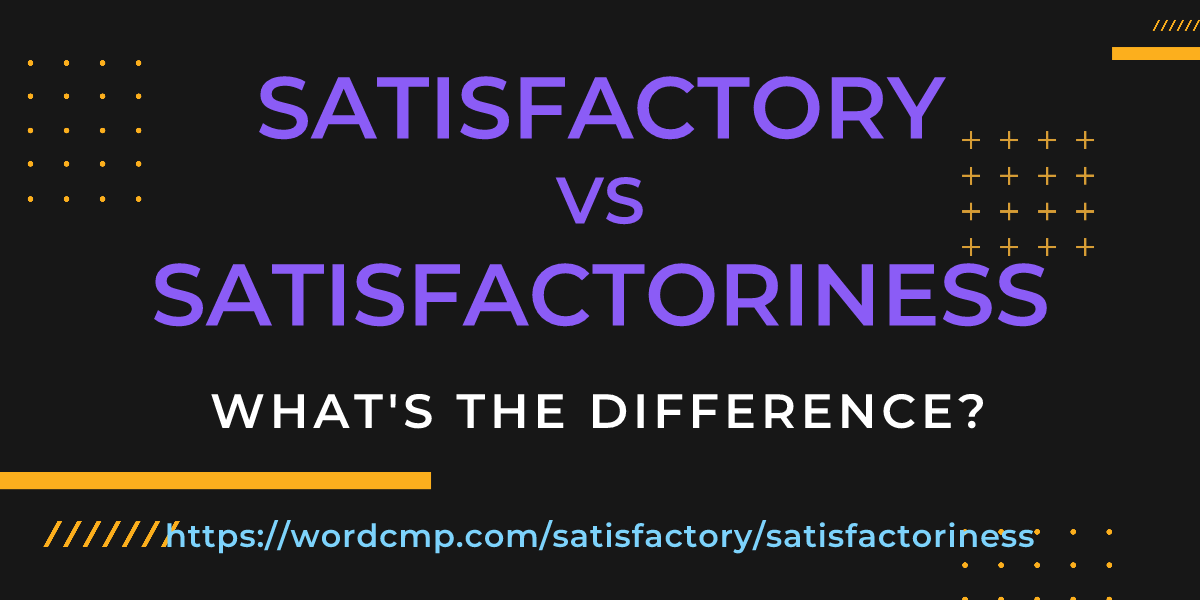 Difference between satisfactory and satisfactoriness